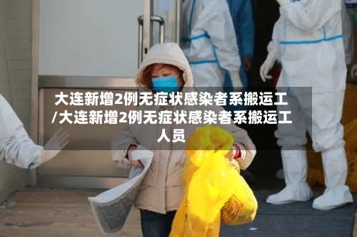 大连新增2例无症状感染者系搬运工/大连新增2例无症状感染者系搬运工人员