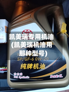 凯美瑞专用机油(凯美瑞机油用那种型号)