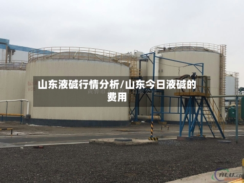 山东液碱行情分析/山东今日液碱的费用