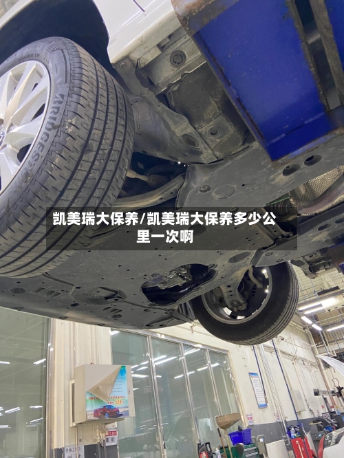 凯美瑞大保养/凯美瑞大保养多少公里一次啊