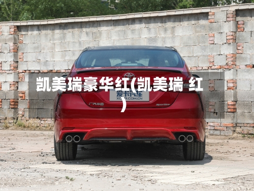 凯美瑞豪华红(凯美瑞 红)