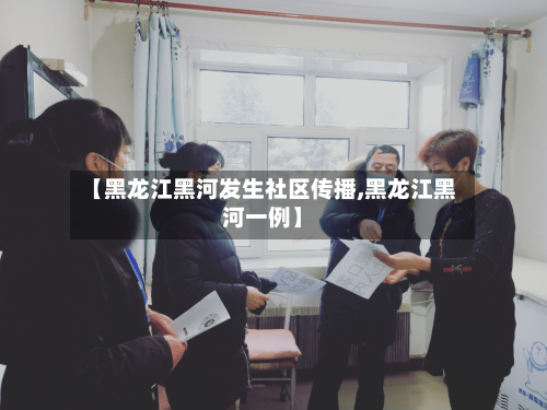 【黑龙江黑河发生社区传播,黑龙江黑河一例】