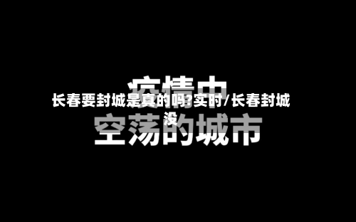 长春要封城是真的吗?实时/长春封城没