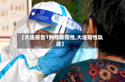 【大连报告1例核酸阳性,大连阳性轨迹】