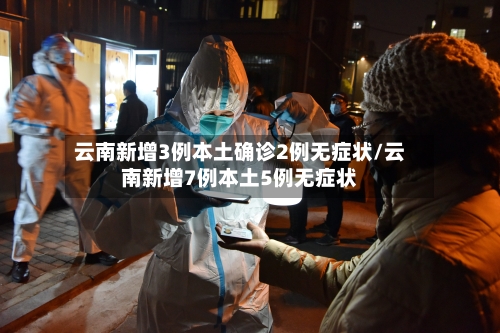 云南新增3例本土确诊2例无症状/云南新增7例本土5例无症状