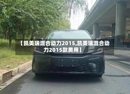 【凯美瑞混合动力2015,凯美瑞混合动力2015款费用】