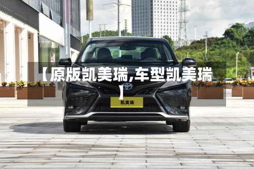 【原版凯美瑞,车型凯美瑞】