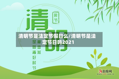 清明节是法定节假日么/清明节是法定节日吗2021