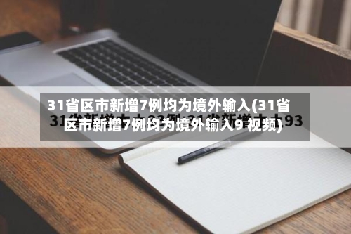 31省区市新增7例均为境外输入(31省区市新增7例均为境外输入9 视频)