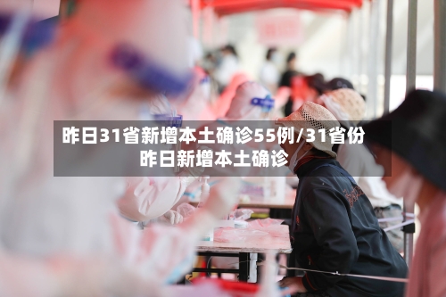 昨日31省新增本土确诊55例/31省份昨日新增本土确诊
