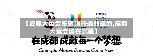 【成都大运会车辆限行通知最新,成都大运会场在哪里】