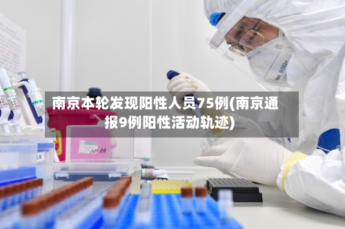 南京本轮发现阳性人员75例(南京通报9例阳性活动轨迹)