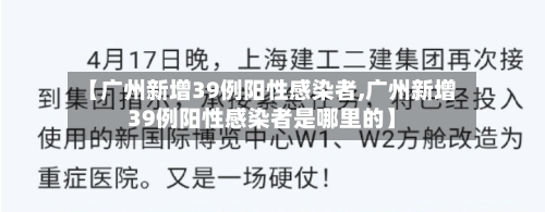 【广州新增39例阳性感染者,广州新增39例阳性感染者是哪里的】