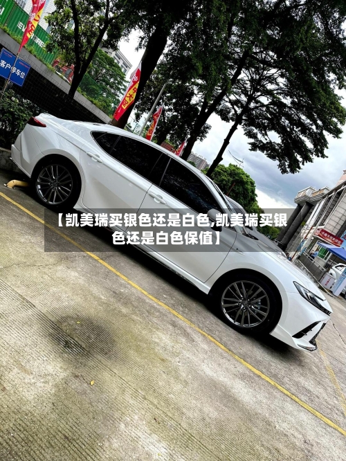 【凯美瑞买银色还是白色,凯美瑞买银色还是白色保值】