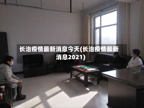 长治疫情最新消息今天(长治疫情最新消息2021)