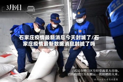 石家庄疫情最新消息今天封城了/石家庄疫情最新数据消息封城了吗