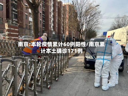 南京:本轮疫情累计60例阳性/南京累计本土确诊171例