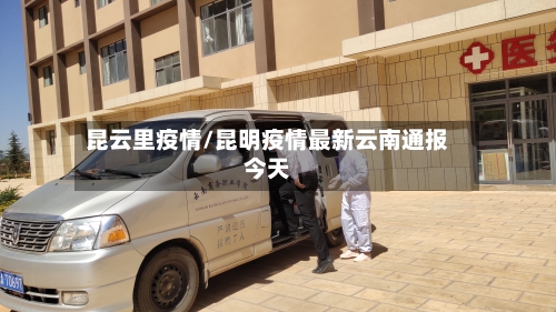昆云里疫情/昆明疫情最新云南通报今天