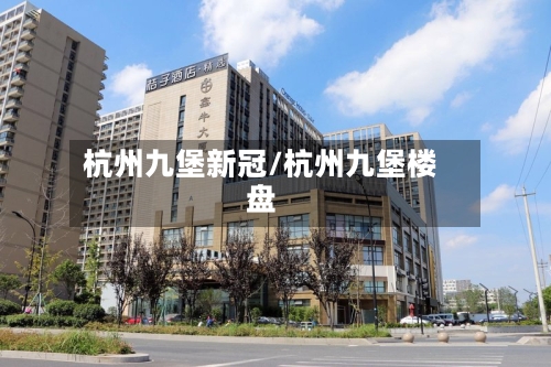 杭州九堡新冠/杭州九堡楼盘