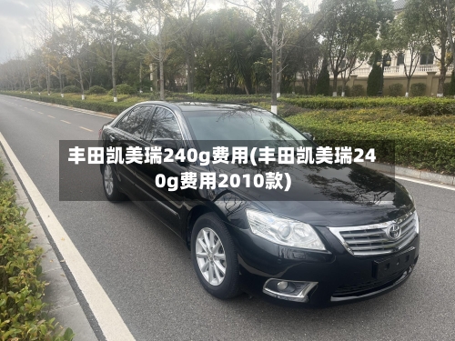 丰田凯美瑞240g费用(丰田凯美瑞240g费用2010款)
