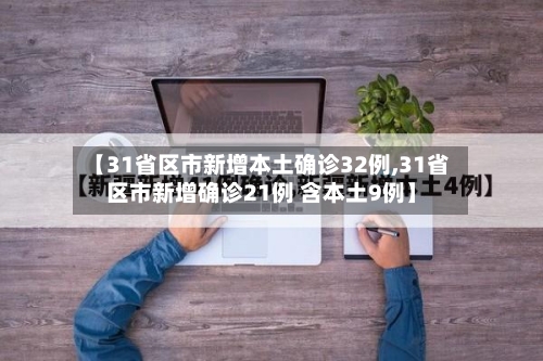 【31省区市新增本土确诊32例,31省区市新增确诊21例 含本土9例】