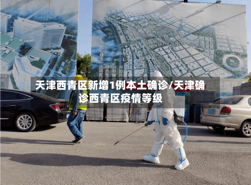 天津西青区新增1例本土确诊/天津确诊西青区疫情等级