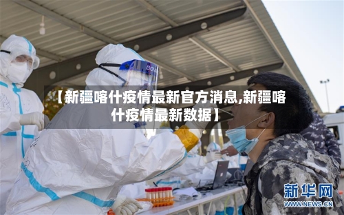 【新疆喀什疫情最新官方消息,新疆喀什疫情最新数据】