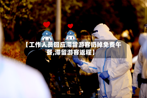 【工作人员回应滞留游客扔掉免费午餐,滞留游客返程】