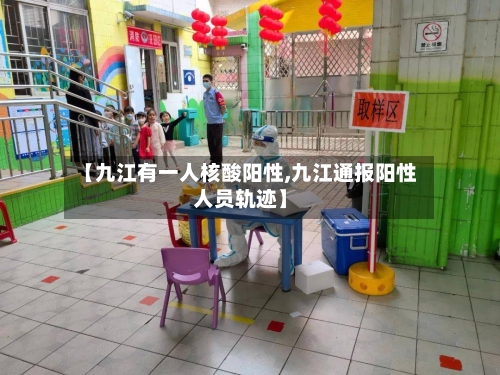 【九江有一人核酸阳性,九江通报阳性人员轨迹】