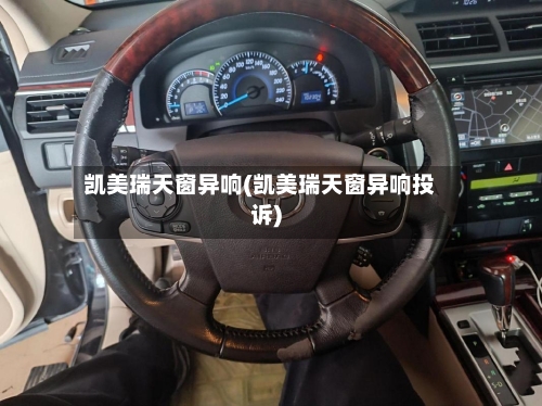 凯美瑞天窗异响(凯美瑞天窗异响投诉)