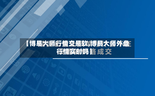【博易大师行情交易软,博易大师外盘行情实时吗】