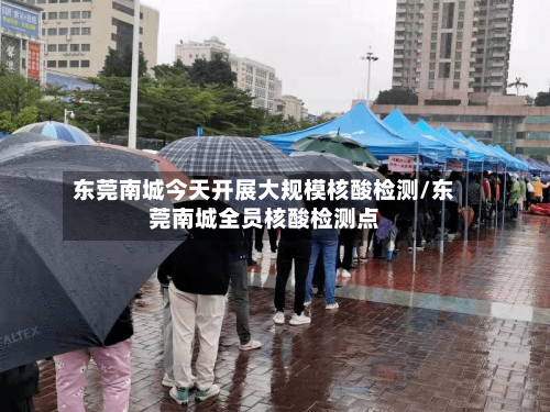 东莞南城今天开展大规模核酸检测/东莞南城全员核酸检测点