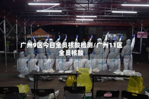 广州9区今日全员核酸检测/广州11区全员核酸