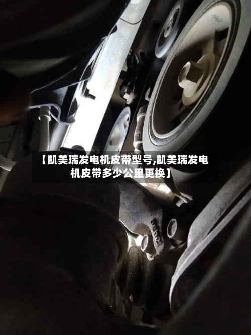 【凯美瑞发电机皮带型号,凯美瑞发电机皮带多少公里更换】