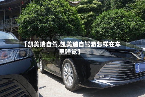 【凯美瑞自驾,凯美瑞自驾游怎样在车里睡觉】
