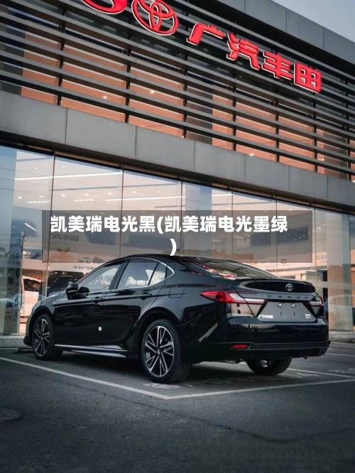 凯美瑞电光黑(凯美瑞电光墨绿)