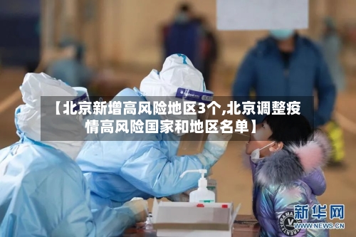 【北京新增高风险地区3个,北京调整疫情高风险国家和地区名单】