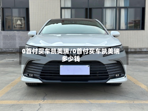 0首付买车凯美瑞/0首付买车凯美瑞多少钱