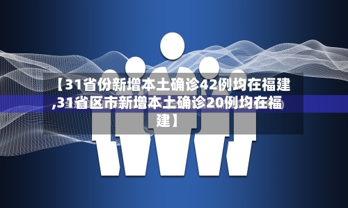 【31省份新增本土确诊42例均在福建,31省区市新增本土确诊20例均在福建】