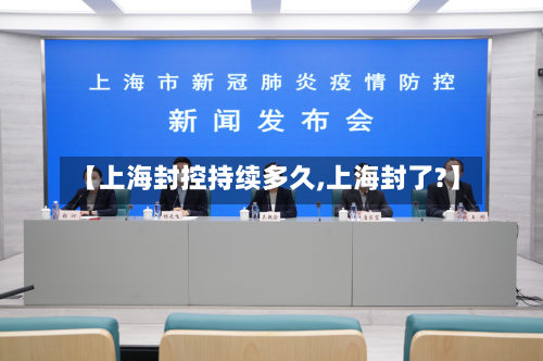 【上海封控持续多久,上海封了?】
