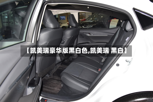 【凯美瑞豪华版黑白色,凯美瑞 黑白】