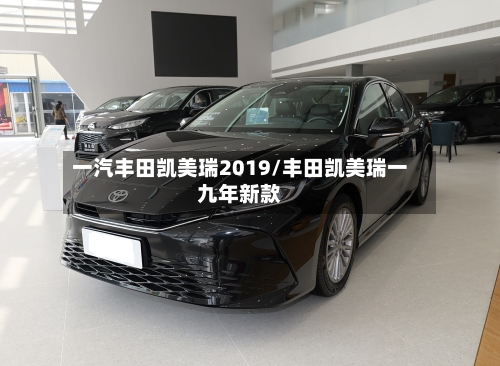 一汽丰田凯美瑞2019/丰田凯美瑞一九年新款