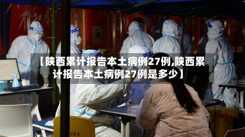 【陕西累计报告本土病例27例,陕西累计报告本土病例27例是多少】