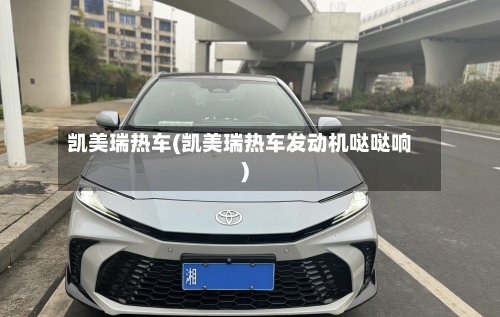 凯美瑞热车(凯美瑞热车发动机哒哒响)