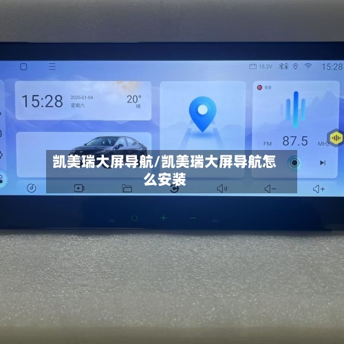 凯美瑞大屏导航/凯美瑞大屏导航怎么安装