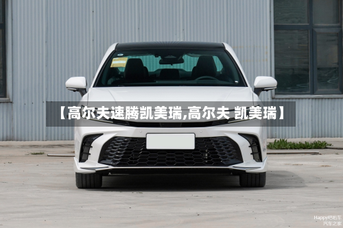 【高尔夫速腾凯美瑞,高尔夫 凯美瑞】