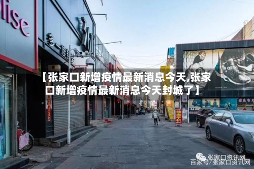 【张家口新增疫情最新消息今天,张家口新增疫情最新消息今天封城了】