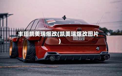 丰田凯美瑞爆改(凯美瑞爆改图片)
