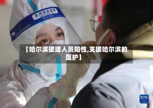 【哈尔滨援建人员阳性,支援哈尔滨的医护】