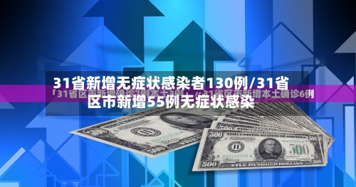 31省新增无症状感染者130例/31省区市新增55例无症状感染